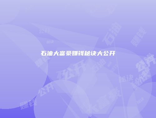 石油大富豪赚钱秘诀大公开