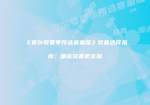 《赛尔号夏季预选赛重播》装备选择指南：哪些装备更实用
