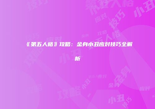 《第五人格》攻略：金身小丑应对技巧全解析
