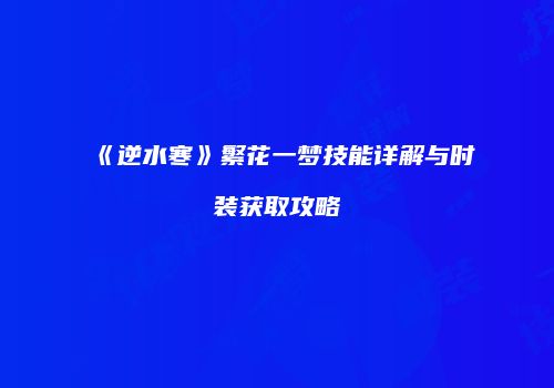 《逆水寒》繁花一梦技能详解与时装获取攻略