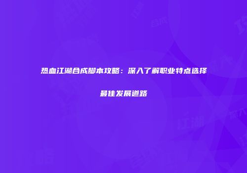 热血江湖合成脚本攻略：深入了解职业特点选择最佳发展道路