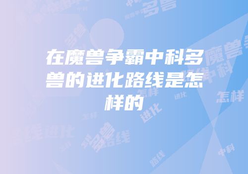 在魔兽争霸中科多兽的进化路线是怎样的