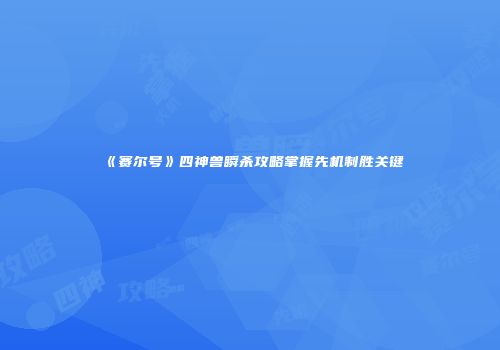 《赛尔号》四神兽瞬杀攻略掌握先机制胜关键