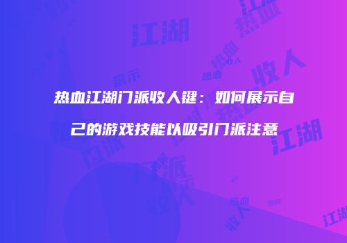 热血江湖门派收人键：如何展示自己的游戏技能以吸引门派注意