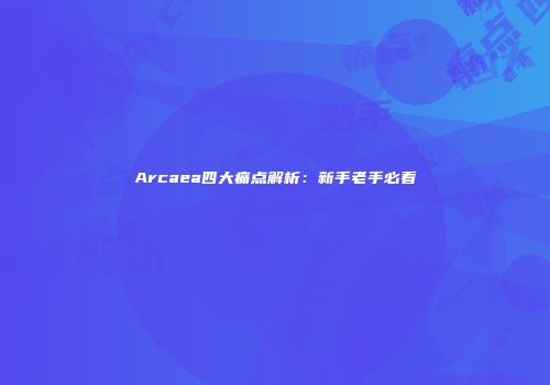Arcaea四大痛点解析：新手老手必看