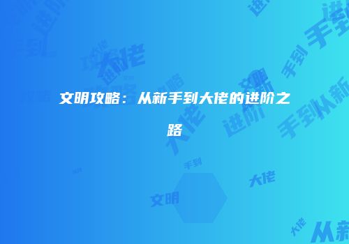 文明攻略：从新手到大佬的进阶之路