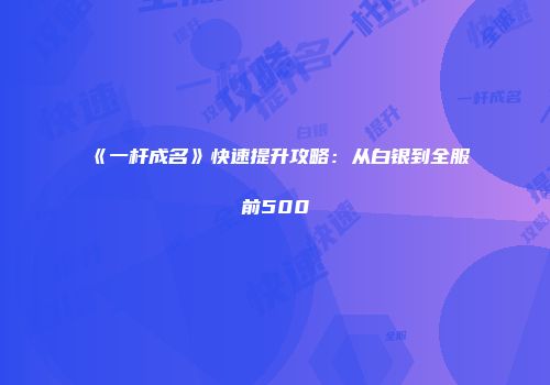 《一杆成名》快速提升攻略：从白银到全服前500
