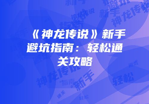 《神龙传说》新手避坑指南：轻松通关攻略