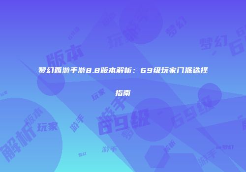 梦幻西游手游8.8版本解析：69级玩家门派选择指南