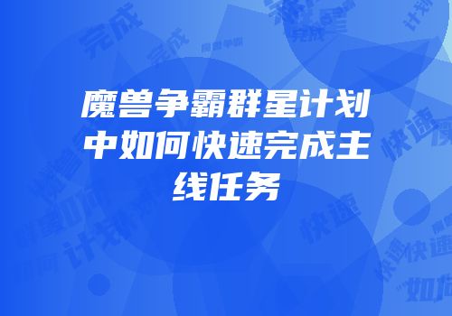 魔兽争霸群星计划中如何快速完成主线任务