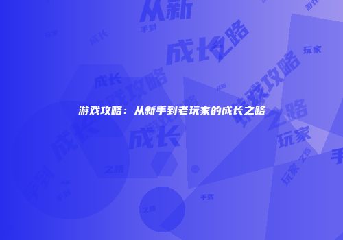 游戏攻略：从新手到老玩家的成长之路