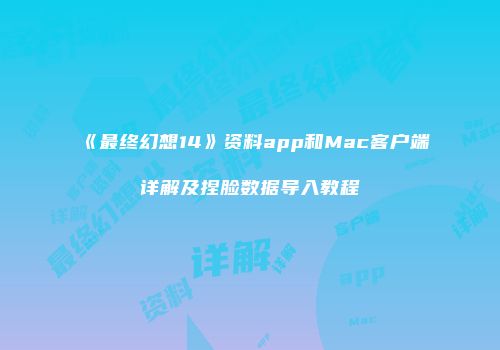 《最终幻想14》资料app和Mac客户端详解及捏脸数据导入教程