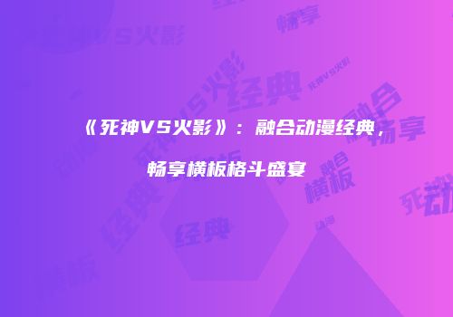 《死神VS火影》：融合动漫经典，畅享横板格斗盛宴