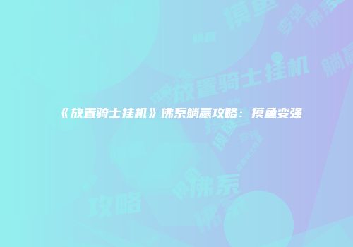 《放置骑士挂机》佛系躺赢攻略：摸鱼变强