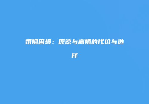 婚姻困境：原谅与离婚的代价与选择