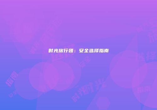 时光旅行团：安全选择指南