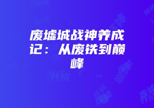 废墟城战神养成记：从废铁到巅峰