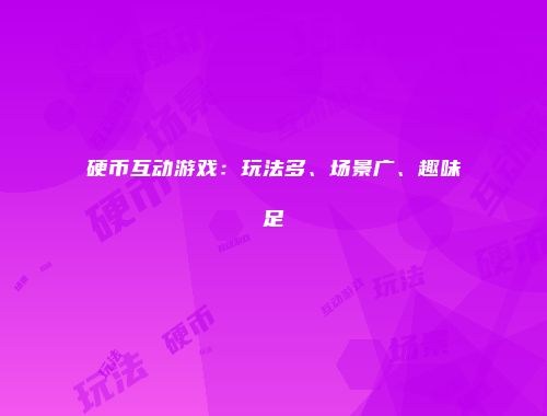 硬币互动游戏：玩法多、场景广、趣味足