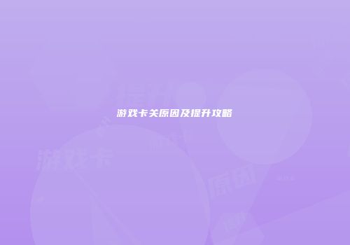 游戏卡关原因及提升攻略