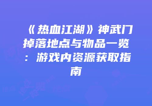 《热血江湖》神武门掉落地点与物品一览:游戏内资源获取指南