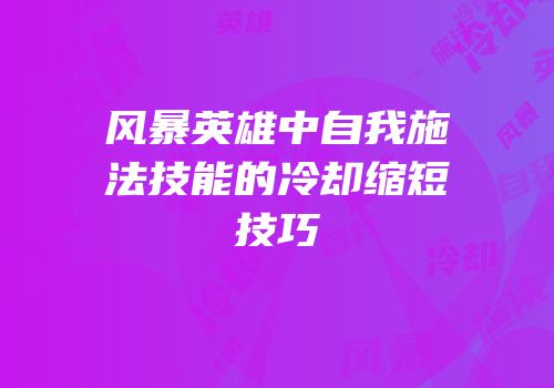 风暴英雄中自我施法技能的冷却缩短技巧