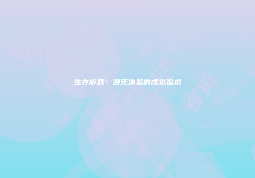 生存游戏：濒死体验的虚拟追求