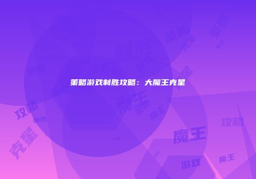 策略游戏制胜攻略：大魔王克星