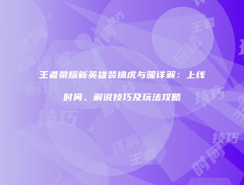 王者荣耀新英雄裴擒虎与曜详解：上线时间、解说技巧及玩法攻略
