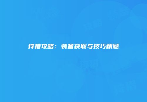 狩猎攻略：装备获取与技巧精髓