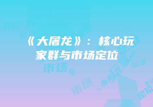 《大屠龙》：核心玩家群与市场定位