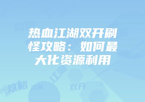 热血江湖双开刷怪攻略：如何最大化资源利用