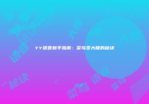 YY语音新手指南：菜鸟变大腿的秘诀