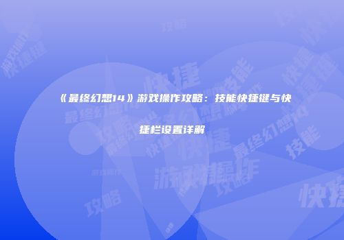 《最终幻想14》游戏操作攻略：技能快捷键与快捷栏设置详解