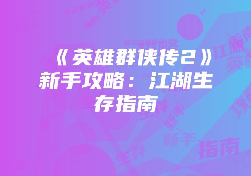 《英雄群侠传2》新手攻略：江湖生存指南