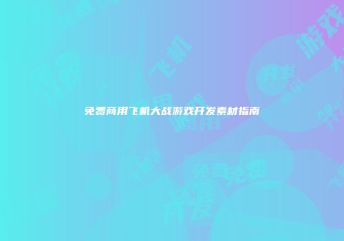 免费商用飞机大战游戏开发素材指南