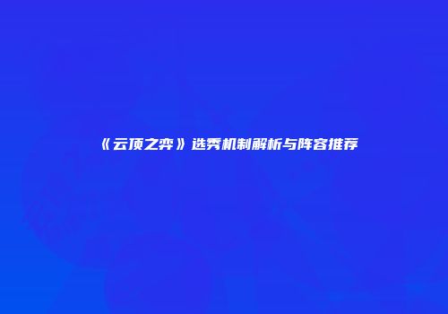 《云顶之弈》选秀机制解析与阵容推荐