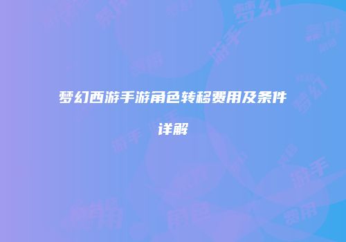梦幻西游手游角色转移费用及条件详解