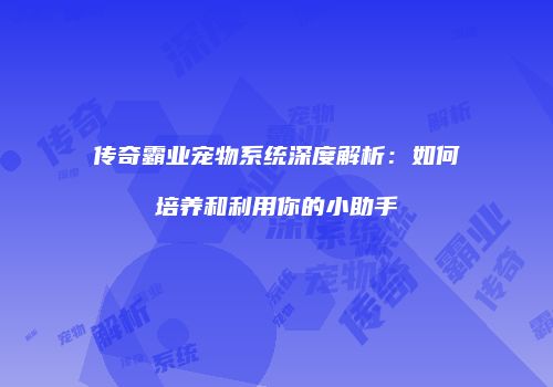 传奇霸业宠物系统深度解析:如何培养和利用你的小助手