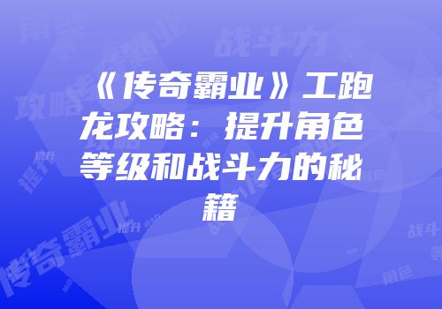 《传奇霸业》工跑龙攻略：提升角色等级和战斗力的秘籍