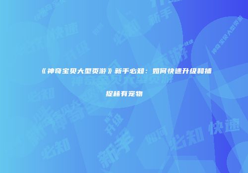 《神奇宝贝大型页游》新手必知：如何快速升级和捕捉稀有宠物