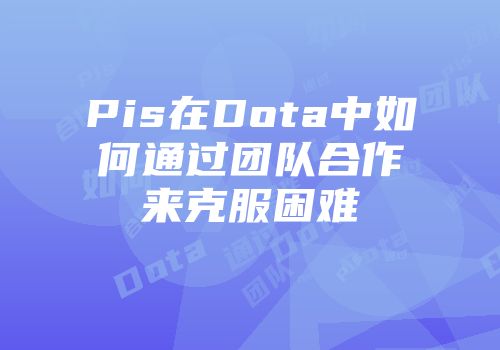 Pis在Dota中如何通过团队合作来克服困难
