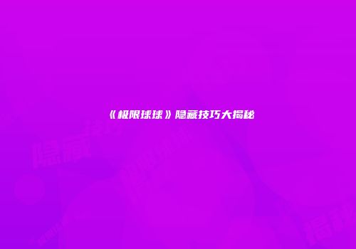 《极限球球》隐藏技巧大揭秘