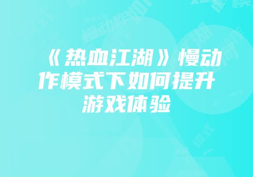 《热血江湖》慢动作模式下如何提升游戏体验