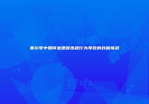 赛尔号中如何处理因违规行为导致的封属情况