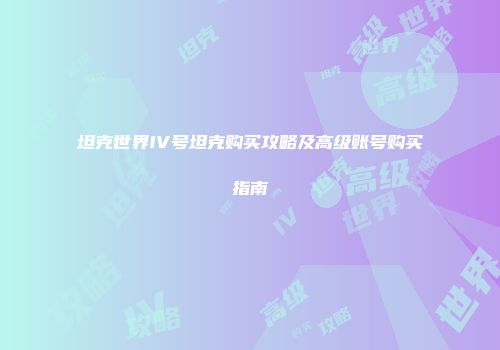 坦克世界IV号坦克购买攻略及高级账号购买指南