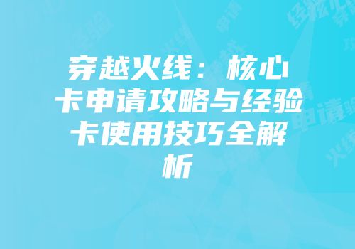 穿越火线：核心卡申请攻略与经验卡使用技巧全解析