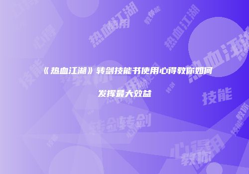《热血江湖》转剑技能书使用心得教你如何发挥最大效益