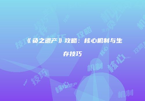 《负之遗产》攻略：核心机制与生存技巧