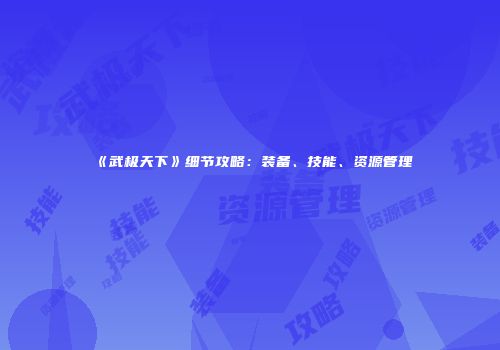 《武极天下》细节攻略：装备、技能、资源管理
