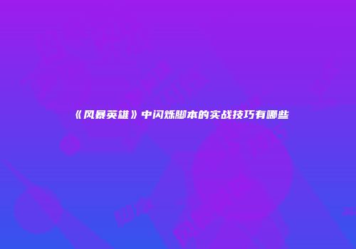 《风暴英雄》中闪烁脚本的实战技巧有哪些